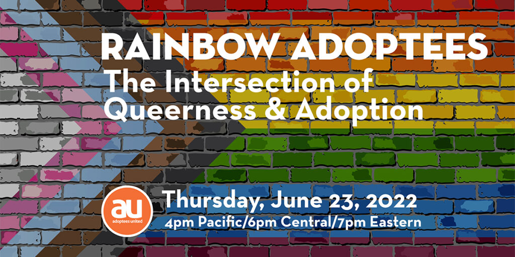 Rainbow colored bricks in the pattern of a Pride flag with words in white overlaid: "Rainbow Adoptees: The Intersection of Queerness and Adoption," an event by Adoptees United on June 23, 2022 at 4pm Pacific/6pm Central/7pm Eastern
